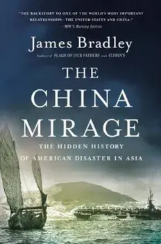 The China Mirage: The Hidden History of American Disaster in Asia, Paperback/James Bradley