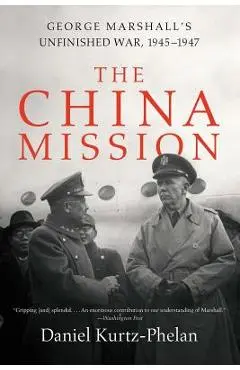 The China Mission: George Marshall's Unfinished War, 1945-1947 - Daniel Kurtz-phelan