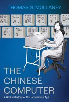 The Chinese Computer. A Global History of the Information Age, Hardback/Thomas S. Mullaney