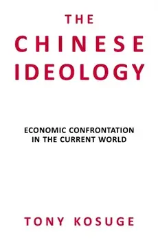 The Chinese Ideology. Economic Confrontation in the Current World, Hardback/Tony Kosuge