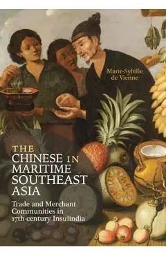 The Chinese in Maritime Southeast Asia: Trade and Merchant Communities in 17th-Century Insulindia - Marie-sybille De Vienne