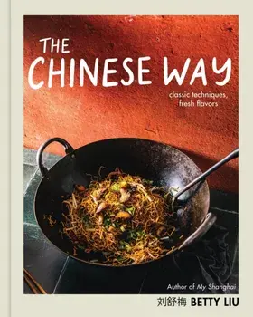 The Chinese Way. Classic Techniques, Fresh Flavors (A Cookbook), Hardback/Betty Liu