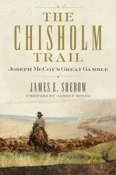 The Chisholm Trail: Joseph McCoy's Great Gamble, Hardcover/James E. Sherow