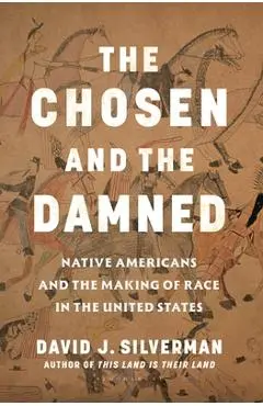 The Chosen and the Damned: Native Americans and the Making of Race in the United States - David J. Silverman