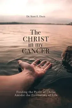 The Christ in My Cancer: Finding the Peace of Christ Amidst the Firestorms of Life, Paperback/Scott E. Davis