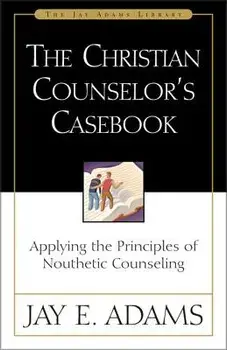 The Christian Counselor's Casebook: Applying the Principles of Nouthetic Counseling, Paperback/Jay E. Adams