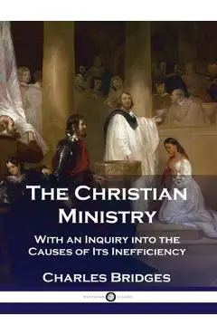 The Christian Ministry: With an Inquiry into the Causes of Its Inefficiency - Charles Bridges