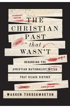 The Christian Past That Wasn't: Debunking the Christian Nationalist Myths That Hijack History - Warren Throckmorton