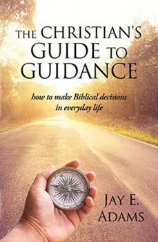 The Christian's Guide to Guidance: How to make Biblical decisions in everyday life, Paperback/Jay E. Adams