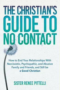 The Christian's Guide to No Contact: How to End Your Relationships with Narcissistic, Psychopathic, and Abusive Family and Friends, and Still Be a Goo, Paperback/Sister Renee Pittelli