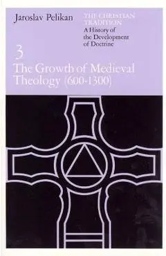 The Christian Tradition: A History of the Development of Doctrine, Volume 3: The Growth of Medieval Theology (600-1300) - Jaroslav Pelikan