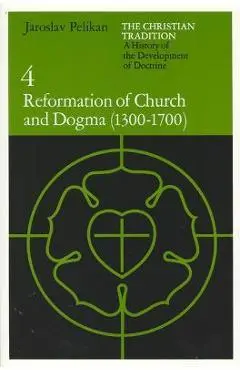 The Christian Tradition: A History of the Development of Doctrine, Volume 4: Reformation of Church and Dogma (1300-1700) - Jaroslav Pelikan