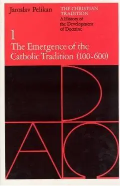 The Christian Tradition: A History of the Development of Doctrine, Volume 1, Volume 1: The Emergence of the Catholic Tradition (100-600) - Jaroslav Pelikan