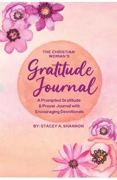 The Christian Woman's Gratitude Journal: A Prompted Gratitude & Prayer Journal with Encouraging Devotionals - Stacey A. Shannon