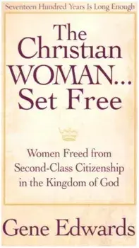 The Christian Woman Set Free: Women Freed from Second-Class Citizenship in the Kingdom of God, Paperback/Gene Edwards