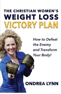 The Christian Women's Weight Loss Victory Plan: How To Defeat The Enemy And Transform Your Body - Ondrea Lynn