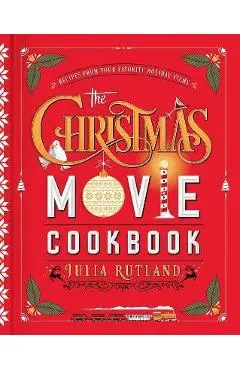 The Christmas Movie Cookbook: Recipes from Your Favorite Holiday Films - Julia Rutland