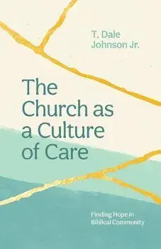 The Church as a Culture of Care: Finding Hope in Biblical Community, Paperback/T. Dale Johnson