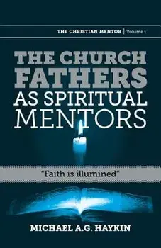 The Church Fathers as Spiritual Mentors: Faith Is Illumined, Paperback/Michael A. G. Haykin