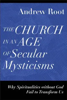 The Church in an Age of Secular Mysticisms - Why Spiritualities without God Fail to Transform Us, Paperback/Andrew Root