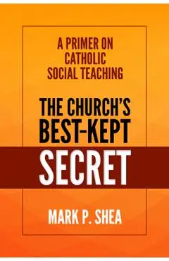The Church's Best-Kept Secret: A Primer on Catholic Social Teaching - Mark Shea