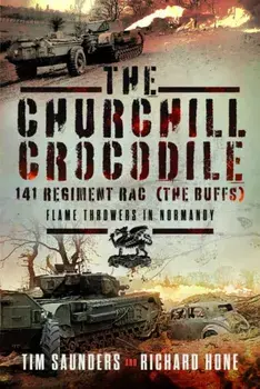 The Churchill Crocodile: 141 Regiment RAC (The Buffs). Flame Throwers in Normandy, Hardback/Richard Hone
