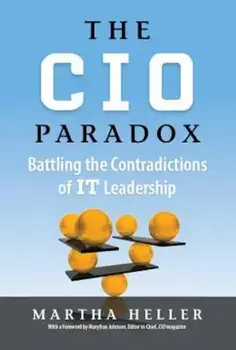 The CIO Paradox: Battling the Contradictions of IT Leadership, Hardcover/Martha Heller