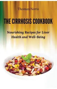 The Cirrhosis Cookbook: Nourishing Recipes for Liver Health and Well-Being - Thomas Noris