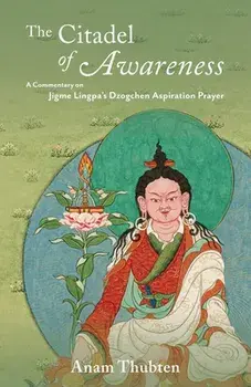 The Citadel of Awareness: A Commentary on Jigme Lingpa's Dzogchen Aspiration Prayer, Paperback/Anam Thubten