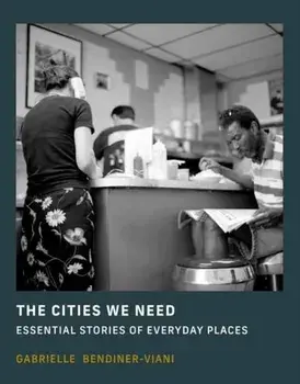 The Cities We Need. Essential Stories of Everyday Places, Hardback/Gabrielle Bendiner-Viani