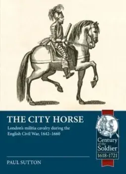The City Horse. London's Militia Cavalry During the English Civil War, 1642-1660, Paperback/Paul Sutton