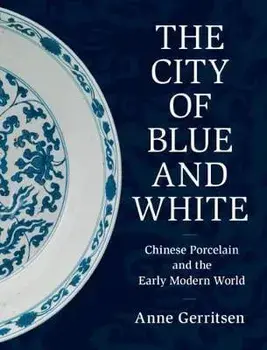 The City of Blue and White: Chinese Porcelain and the Early Modern World, Hardcover/Anne Gerritsen