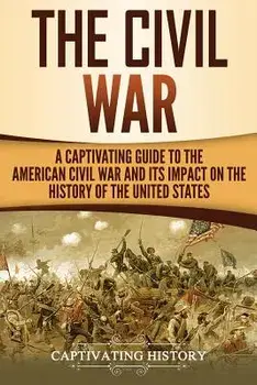 The Civil War: A Captivating Guide to the American Civil War and Its Impact on the History of the United States, Paperback/Captivating History
