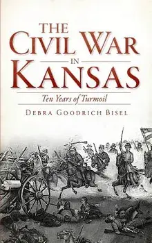 The Civil War in Kansas: Ten Years of Turmoil, Hardcover/Debra Goodrich Bisel