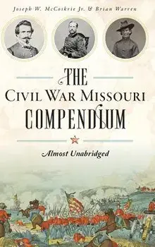 The Civil War Missouri Compendium: Almost Unabridged, Hardcover/Brian Warren