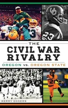 The Civil War Rivalry: Oregon vs. Oregon State, Hardcover/Kerry Eggers