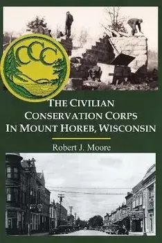 The Civilian Conservation Corps in Mount Horeb, Wisconsin, Paperback/Robert J. Moore