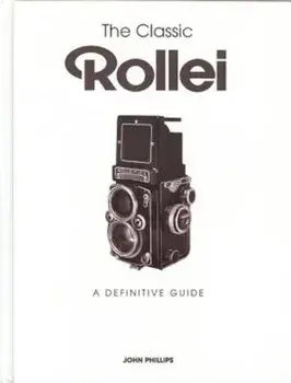 The Classic Rollei: A Definitive Guide, Hardcover/John Phillips