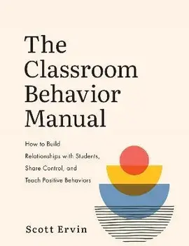 The Classroom Behavior Manual: How to Build Relationships with Students, Share Control, and Teach Positive Behaviors, Paperback/Scott Ervin