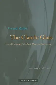 The Claude Glass: Use and Meaning of the Black Mirror in Western Art, Paperback/Arnaud Maillet