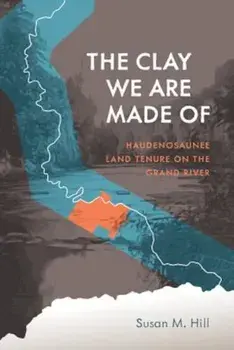 The Clay We Are Made of: Haudenosaunee Land Tenure on the Grand River, Paperback/Susan M. Hill