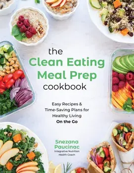 The Clean Eating Meal Prep Cookbook. Easy Recipes & Time-Saving Plans for Healthy Living on the Go, Paperback/Snezana Paucinac