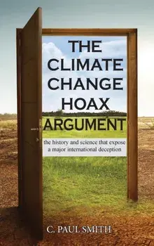 The Climate Change Hoax Argument: The History and Science That Expose a Major International Deception, Hardcover/C. Paul Smith