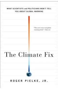 The Climate Fix: What Scientists and Politicians Won't Tell You about Global Warming - Roger Pielke