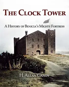 The Clock Tower: A History of Benicia's Mighty Fortress, Paperback/H. Allan Gandy