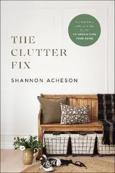 The Clutter Fix - The No-Fail, Stress-Free Guide to Organizing Your Home, Paperback/Shannon Acheson