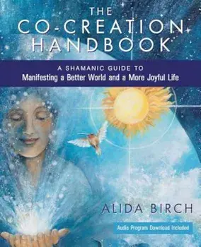 The Co-Creation Handbook: A Shamanic Guide to Manifesting a Better World and a More Joyful Life, Paperback/Alida Birch