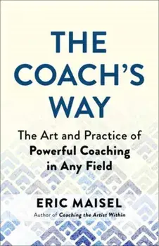 The Coach's Way. The Art and Practice of Powerful Coaching in Any Field, Paperback/Eric Maisel