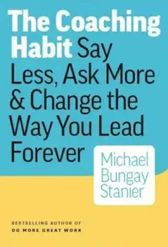 The Coaching Habit: Say Less, Ask More & Change the Way You Lead Forever, Paperback/Michael Bungay Stanier