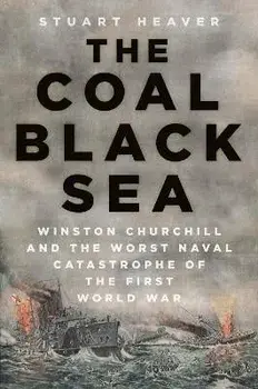 The Coal Black Sea. Winston Churchill and the Worst Naval Catastrophe of the First World War, Hardback/Stuart Heaver